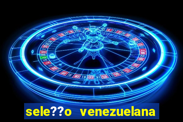 sele??o venezuelana de futebol x sele??o canadense de futebol