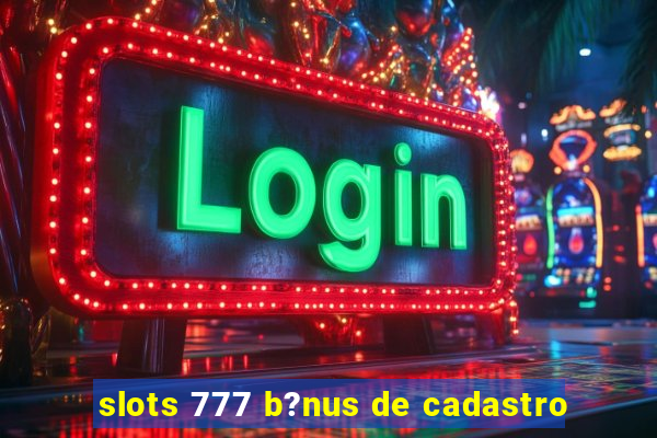 slots 777 b?nus de cadastro