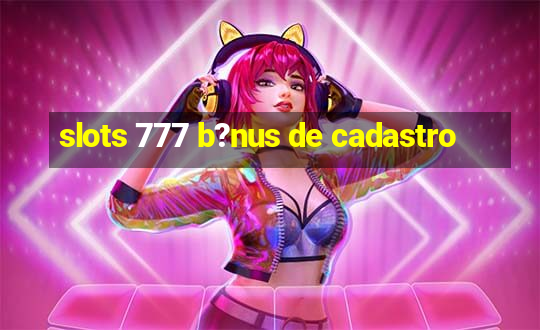 slots 777 b?nus de cadastro