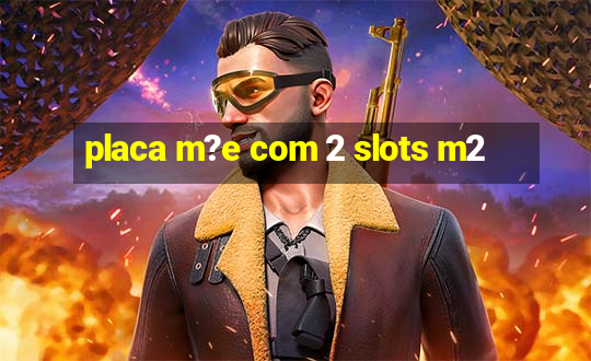 placa m?e com 2 slots m2