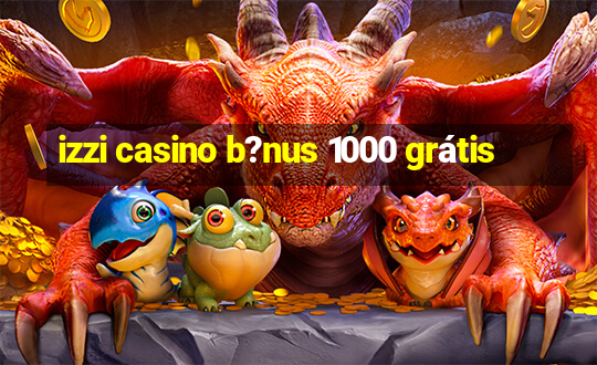 izzi casino b?nus 1000 grátis