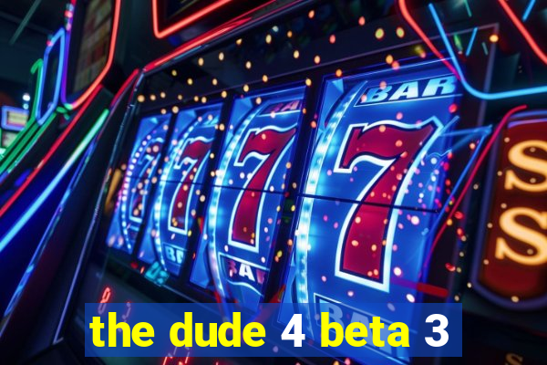 the dude 4 beta 3