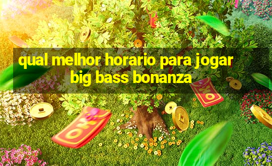 qual melhor horario para jogar big bass bonanza