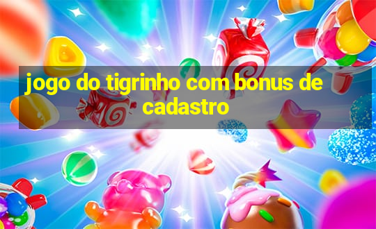 jogo do tigrinho com bonus de cadastro