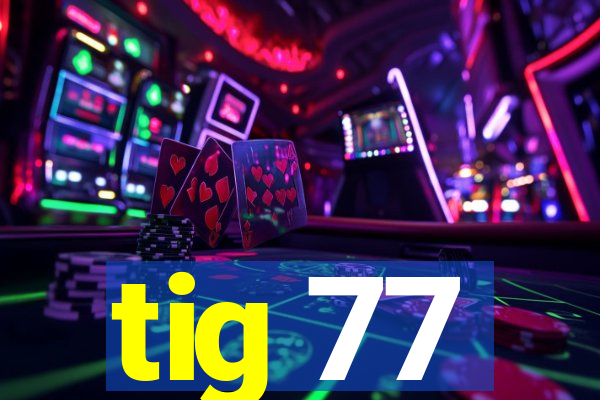 tig 77