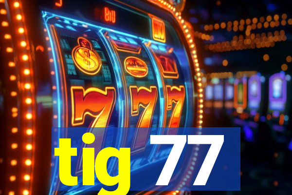 tig 77