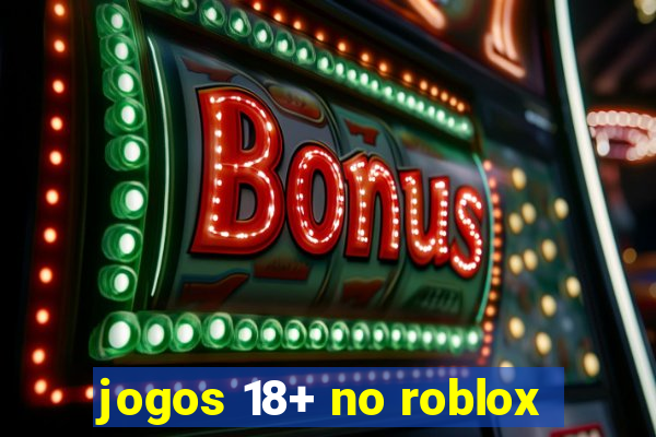 jogos 18+ no roblox