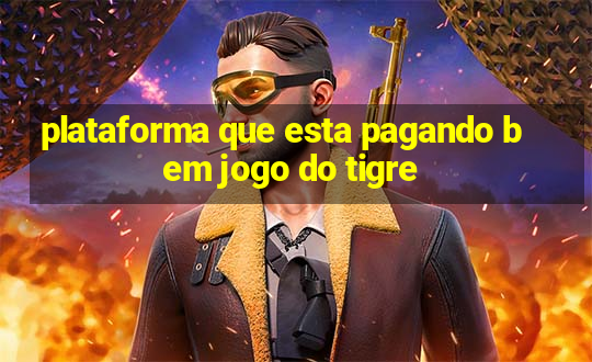 plataforma que esta pagando bem jogo do tigre