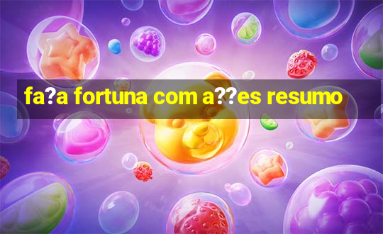 fa?a fortuna com a??es resumo