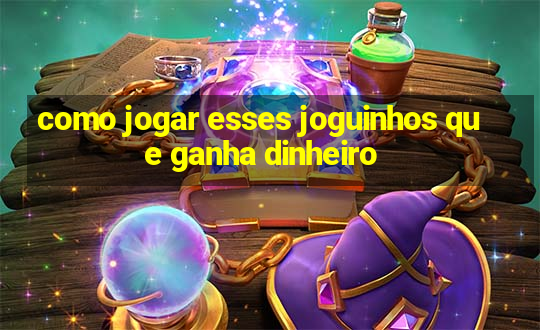 como jogar esses joguinhos que ganha dinheiro