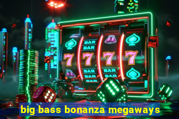 big bass bonanza megaways