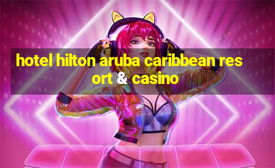 hotel hilton aruba caribbean resort & casino