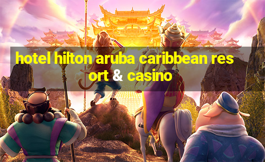 hotel hilton aruba caribbean resort & casino