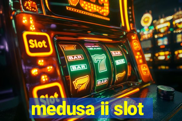 medusa ii slot