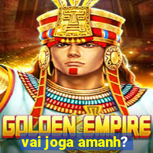 vai joga amanh?