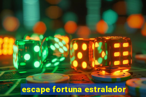 escape fortuna estralador