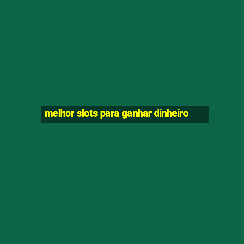 melhor slots para ganhar dinheiro