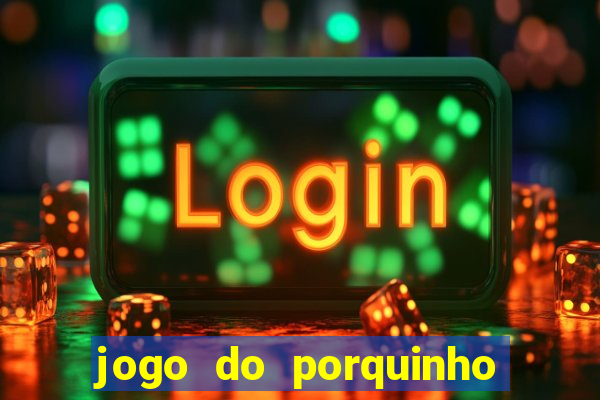 jogo do porquinho para ganhar dinheiro