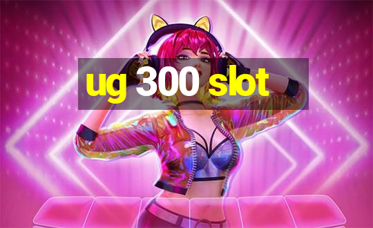 ug 300 slot