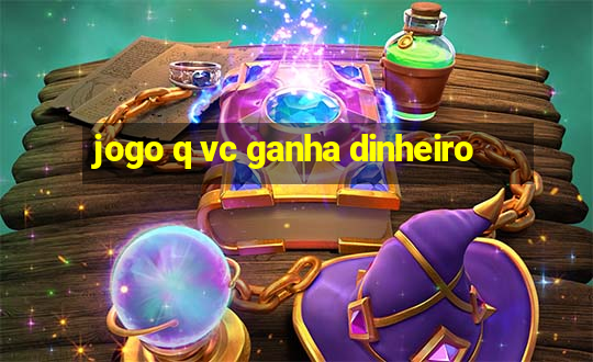 jogo q vc ganha dinheiro