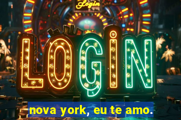 nova york, eu te amo.