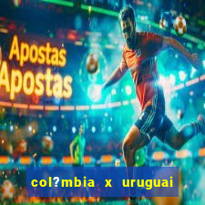 col?mbia x uruguai onde assistir