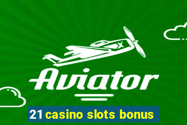 21 casino slots bonus