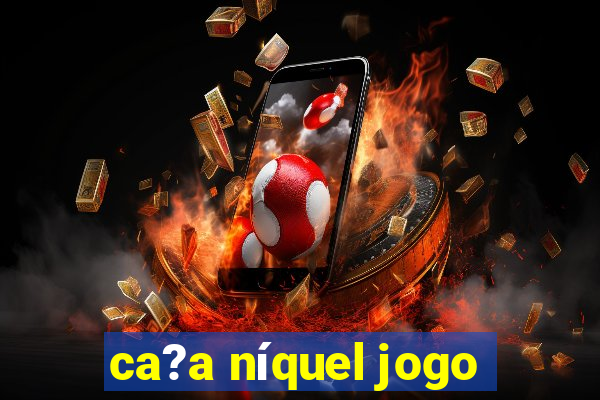 ca?a níquel jogo