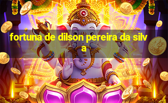 fortuna de dilson pereira da silva