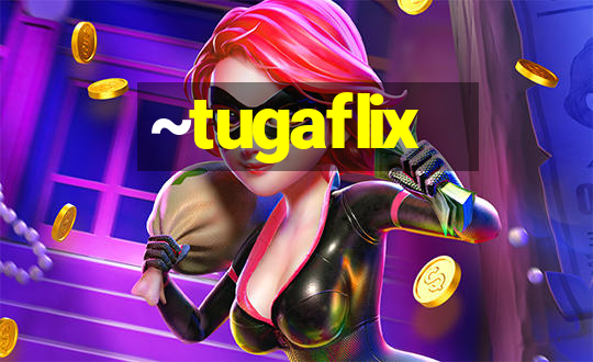 ~tugaflix