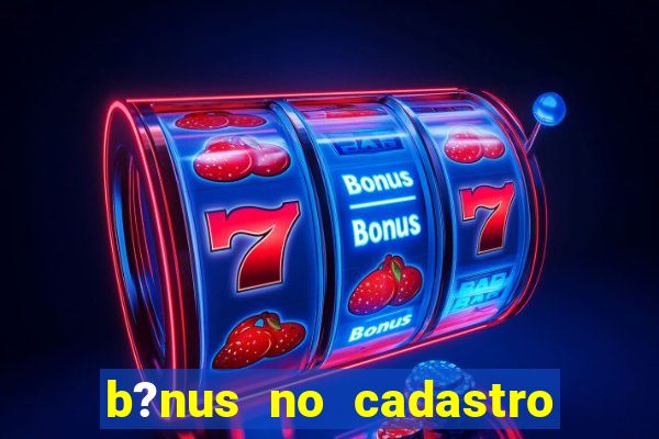 b?nus no cadastro sem deposito