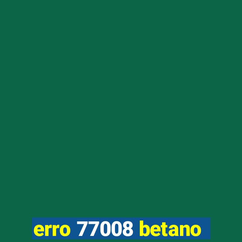 erro 77008 betano