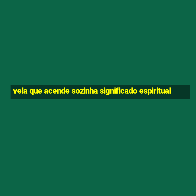 vela que acende sozinha significado espiritual