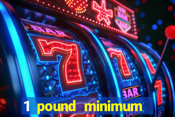 1 pound minimum deposit casino