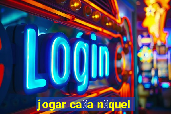 jogar ca莽a n铆quel