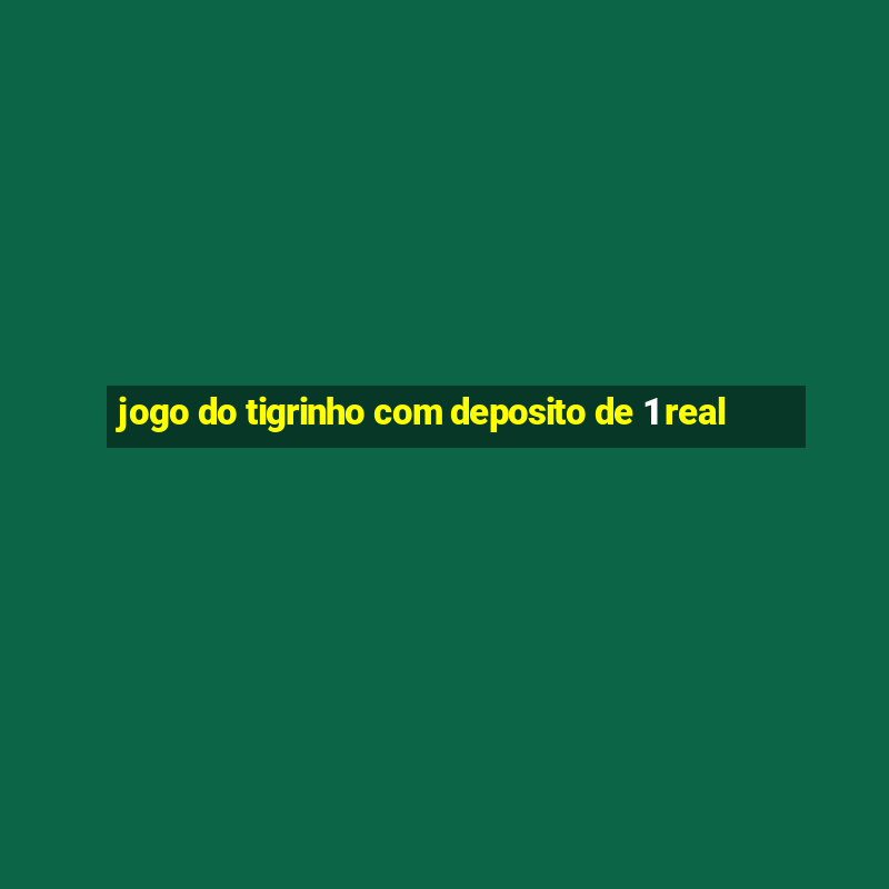 jogo do tigrinho com deposito de 1 real