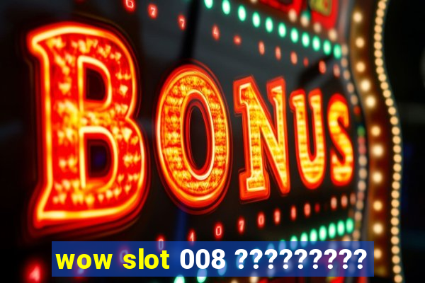 wow slot 008 ?????????