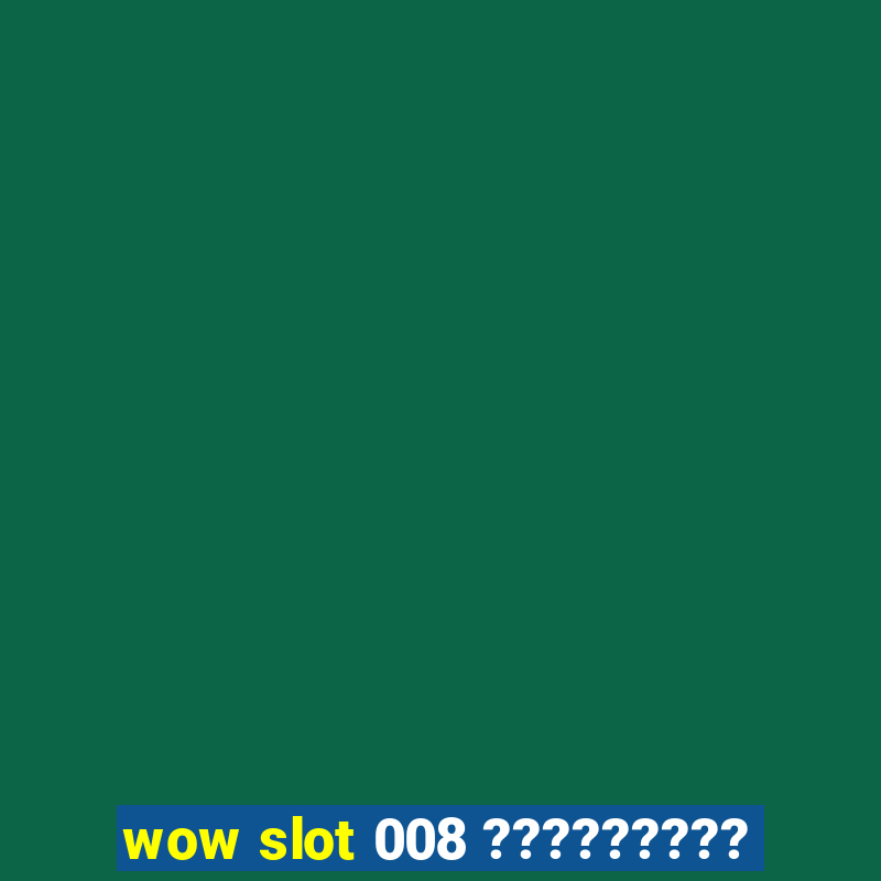 wow slot 008 ?????????