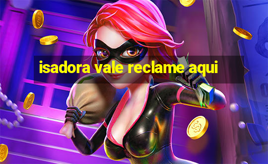 isadora vale reclame aqui