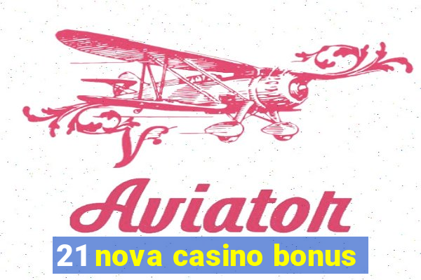 21 nova casino bonus