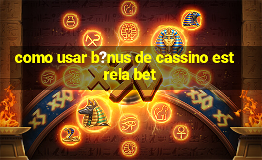 como usar b?nus de cassino estrela bet