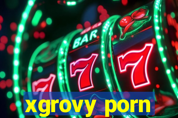 xgrovy porn