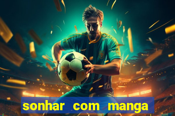 sonhar com manga madura jogo do bicho