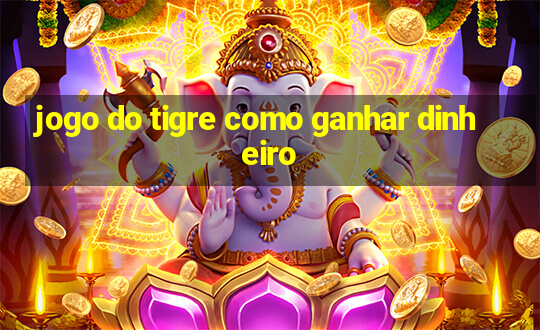 jogo do tigre como ganhar dinheiro