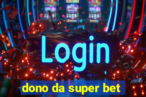 dono da super bet