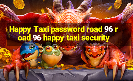 Happy Taxi password road 96 road 96 happy taxi security