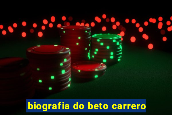 biografia do beto carrero