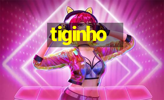 tiginho