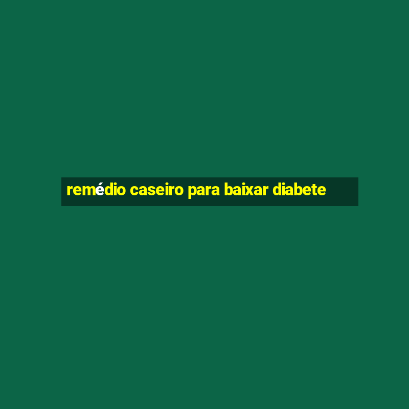 remédio caseiro para baixar diabete