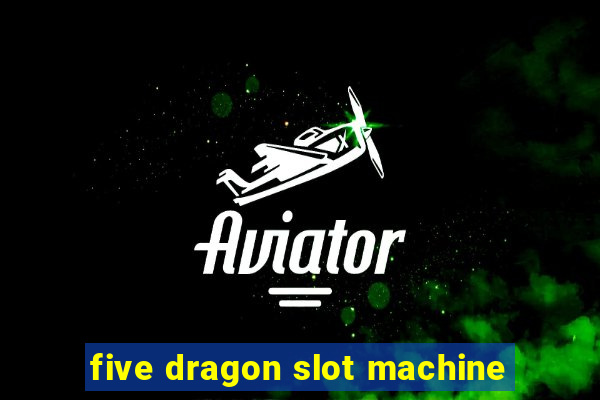 five dragon slot machine